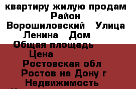 квартиру жилую продам › Район ­ Ворошиловский › Улица ­ Ленина › Дом ­ 12 › Общая площадь ­ 75 › Цена ­ 4 899 000 - Ростовская обл., Ростов-на-Дону г. Недвижимость » Квартиры продажа   . Ростовская обл.,Ростов-на-Дону г.